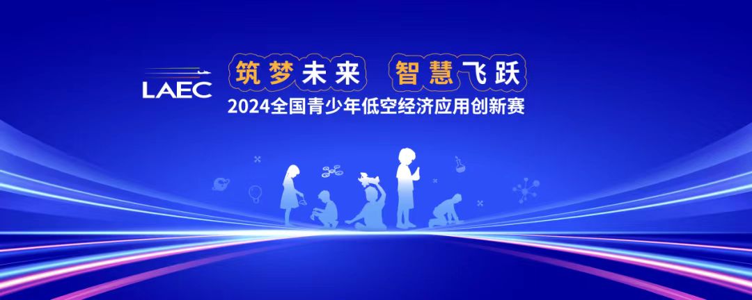 筑梦未来，智慧飞跃：2024全国青少年低空经济应用创新赛启动！